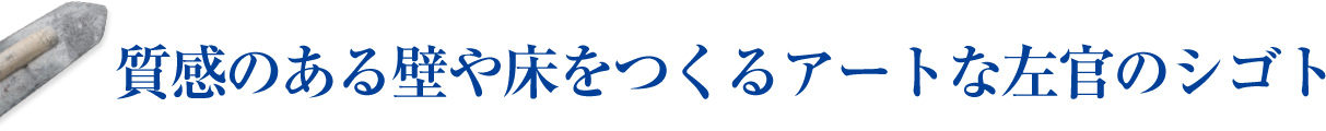 質感ある壁や床をつくるアートな左官のシゴト